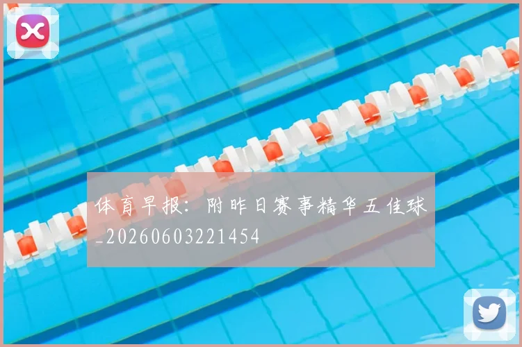 体育早报：附昨日赛事精华五佳球_20260603221454