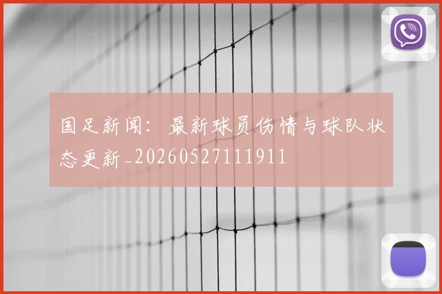 国足新闻:最新球员伤情与球队状态更新_20260527111911