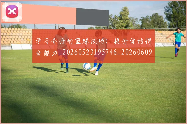 学习乔丹的篮球技巧：提升你的得分能力_20260523195746_20260609175059