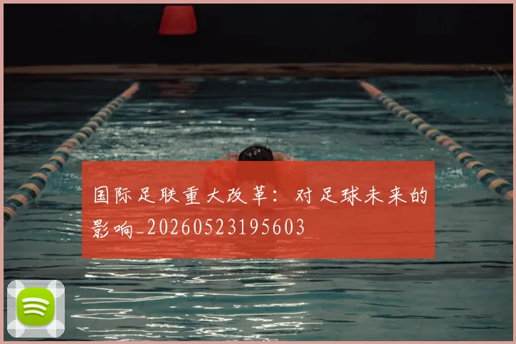 国际足联重大改革：对足球未来的影响_20260523195603