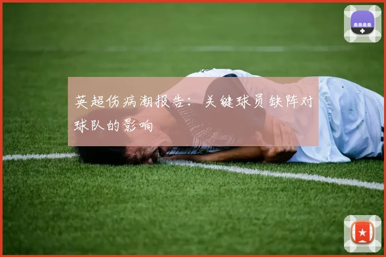 英超伤病潮报告:关键球员缺阵对球队的影响