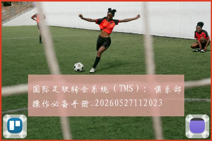 国际足联转会系统(TMS):俱乐部操作必备手册_20260527112023