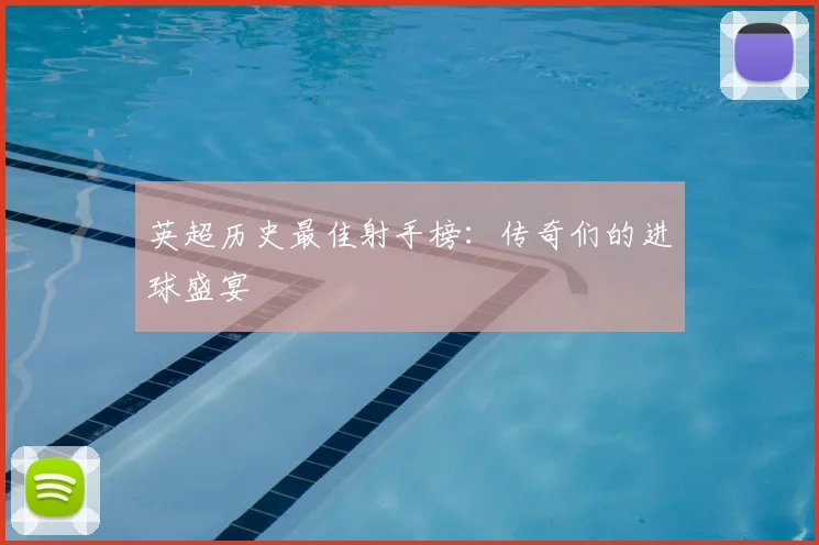 英超历史最佳射手榜:传奇们的进球盛宴