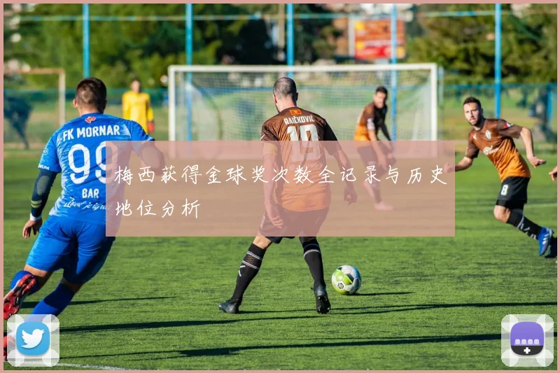 梅西获得金球奖次数全记录与历史地位分析