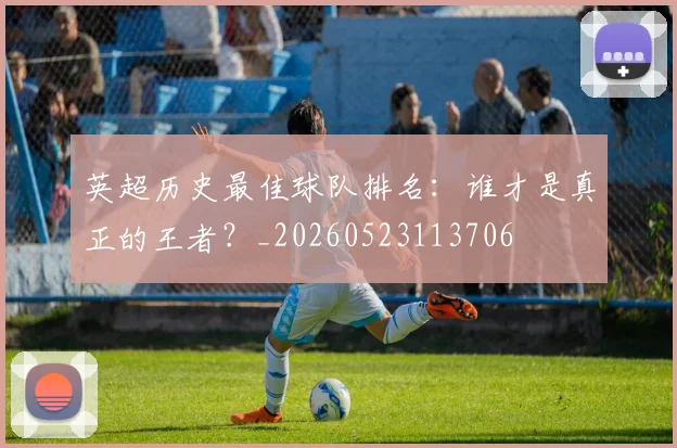 英超历史最佳球队排名：谁才是真正的王者？_20260523113706
