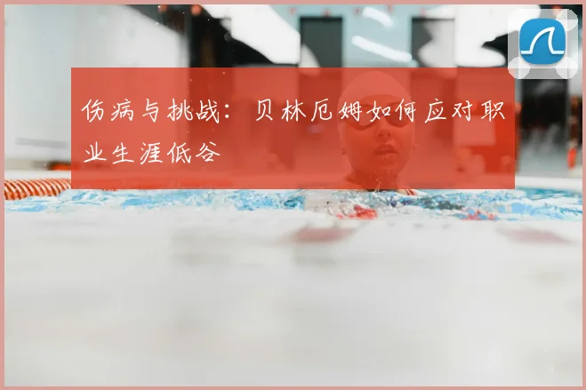 伤病与挑战：贝林厄姆如何应对职业生涯低谷