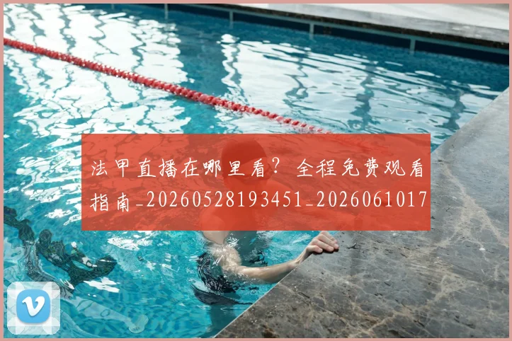 法甲直播在哪里看？全程免费观看指南_20260528193451_20260610170115