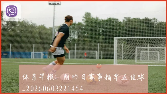 体育早报：附昨日赛事精华五佳球_20260603221454