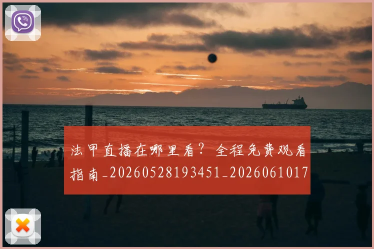 法甲直播在哪里看?全程免费观看指南_20260528193451_20260610170115