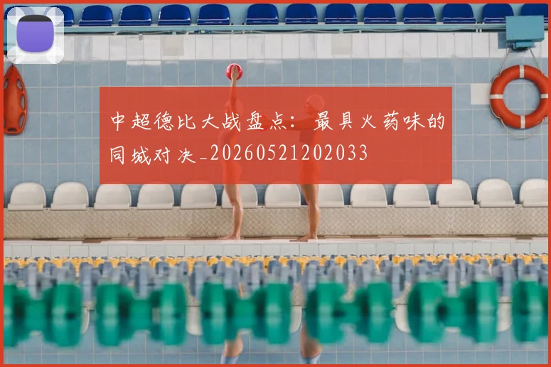 中超德比大战盘点：最具火药味的同城对决_20260521202033